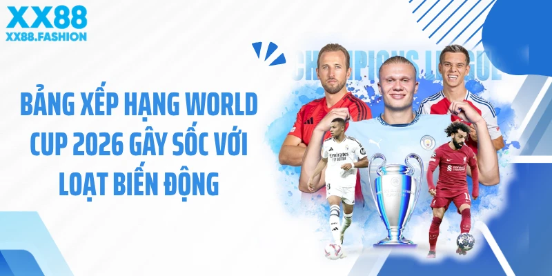 Bảng Xếp Hạng World Cup 2026 Gây Sốc Với Loạt Biến Động