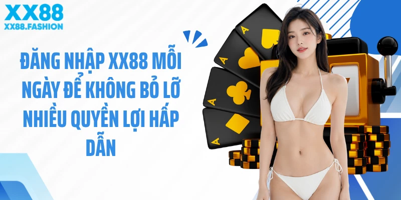 Đăng nhập XX88 mỗi ngày để không bỏ lỡ nhiều quyền lợi hấp dẫn