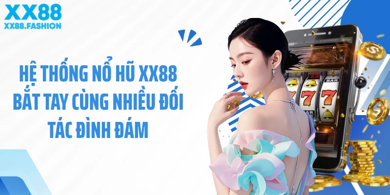 Hệ thống nổ hũ XX88 bắt tay cùng nhiều đối tác đình đám