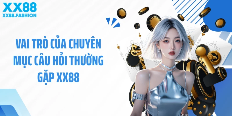 Vai trò của chuyên mục Câu hỏi thường gặp XX88